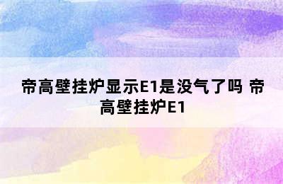 帝高壁挂炉显示E1是没气了吗 帝高壁挂炉E1